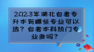 2023年湖北自考專升本有哪些專業(yè)可以選？自考本科熱門專業(yè)多嗎？