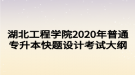 湖北工程學(xué)院2020年普通專升本快題設(shè)計考試大綱