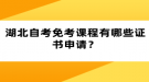 湖北自考免考課程有哪些證書申請？