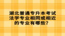 湖北普通專升本考試法學(xué)專業(yè)相同或相近的專業(yè)有哪些？