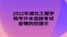 2022年湖北工程學(xué)院專升本選拔考試疫情防控提示