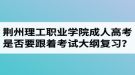 荊州理工職業(yè)學(xué)院成人高考是否要跟著教材和考試大綱進(jìn)行復(fù)習(xí)？