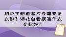 初中生想自考大專需要怎么做？湖北自考報名什么專業(yè)好？