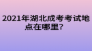 2021年湖北成考考試地點(diǎn)在哪里？