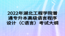 2022年湖北工程學(xué)院普通專(zhuān)升本高級(jí)語(yǔ)言程序設(shè)計(jì)（C語(yǔ)言）考試大綱