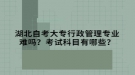 湖北自考大專行政管理專業(yè)難嗎？考試科目有哪些？