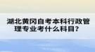 湖北黃岡自考本科行政管理專業(yè)考什么科目？