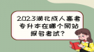 2023湖北成人高考專(zhuān)升本在哪個(gè)網(wǎng)站報(bào)名考試？