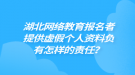 湖北網(wǎng)絡(luò)教育報(bào)名者提供虛假個(gè)人資料負(fù)有怎樣的責(zé)任？