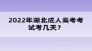 2022年湖北成人高考考試考幾天？