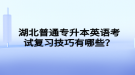 湖北普通專升本英語考試復習技巧有哪些？