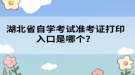 湖北省自學(xué)考試準(zhǔn)考證打印入口是哪個(gè)？