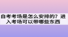 自考考場(chǎng)是怎么安排的？進(jìn)入考場(chǎng)可以帶哪些東西