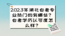 2023年湖北自考專業(yè)熱門的有哪些？自考學(xué)歷認(rèn)可度怎么樣？