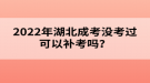 2022年湖北成考沒考過可以補考嗎？