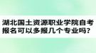 湖北國土資源職業(yè)學院自考報名可以多報幾個專業(yè)嗎？