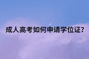 成人高考如何申請(qǐng)學(xué)位證？