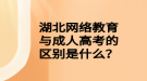 湖北網(wǎng)絡(luò)教育與成人高考的區(qū)別是什么？