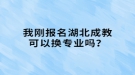 我剛報名湖北成教可以換專業(yè)嗎？