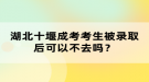 湖北十堰成考考生被錄取后可以不去嗎？