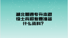 湖北普通專升本退役士兵報(bào)考要準(zhǔn)備什么資料？