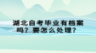 湖北自考畢業(yè)有檔案嗎？要怎么處理？