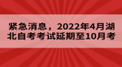 緊急消息，2022年4月湖北自考考試延期至10月考