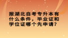 報湖北自考專升本有什么條件，畢業(yè)證和學(xué)位證哪個先申請？