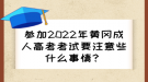 參加2022年黃岡成人高考考試要注意些什么事情？