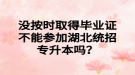 沒按時取得畢業(yè)證不能參加湖北統(tǒng)招專升本嗎？