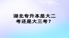 湖北專升本是大二考還是大三考？