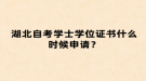 湖北自考學士學位證書什么時候申請？