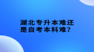 湖北專升本難還是自考本科難？