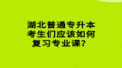 湖北普通專升本考生們應(yīng)該如何復(fù)習(xí)專業(yè)課？