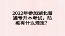 2022年參加湖北普通專升本考試，防疫有什么規(guī)定？