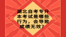 湖北自考專升本考試是哪些行為，會(huì)導(dǎo)致成績無效？