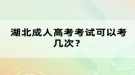 湖北成人高考考試可以考幾次？