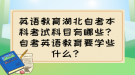 英語教育湖北自考本科考試科目有哪些？自考英語教育要學(xué)些什么？