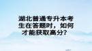 湖北普通專升本考生在答題時，如何才能獲取高分？