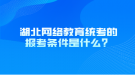 湖北網(wǎng)絡教育統(tǒng)考的報考條件是什么？