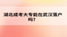 湖北成考大專能在武漢落戶嗎？