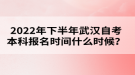 2022年下半年武漢自考本科報名時間什么時候？