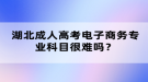 湖北成人高考電子商務(wù)專業(yè)科目很難嗎？