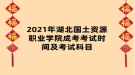 2021年湖北國土資源職業(yè)學院成考考試時間及考試科目