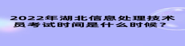 2022年湖北信息處理技術(shù)員考試時(shí)間是什么時(shí)候？