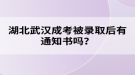 湖北武漢成考被錄取后有通知書嗎？