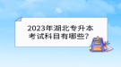 2023年湖北專升本考試科目有哪些？