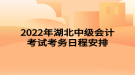 2022年湖北中級(jí)會(huì)計(jì)考試考務(wù)日程安排