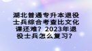 湖北普通專升本退役士兵綜合考查比文化課還難？2023年退役士兵怎么復(fù)習(xí)？