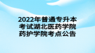 2022年普通專升本考試湖北醫(yī)藥學(xué)院藥護學(xué)院考點公告